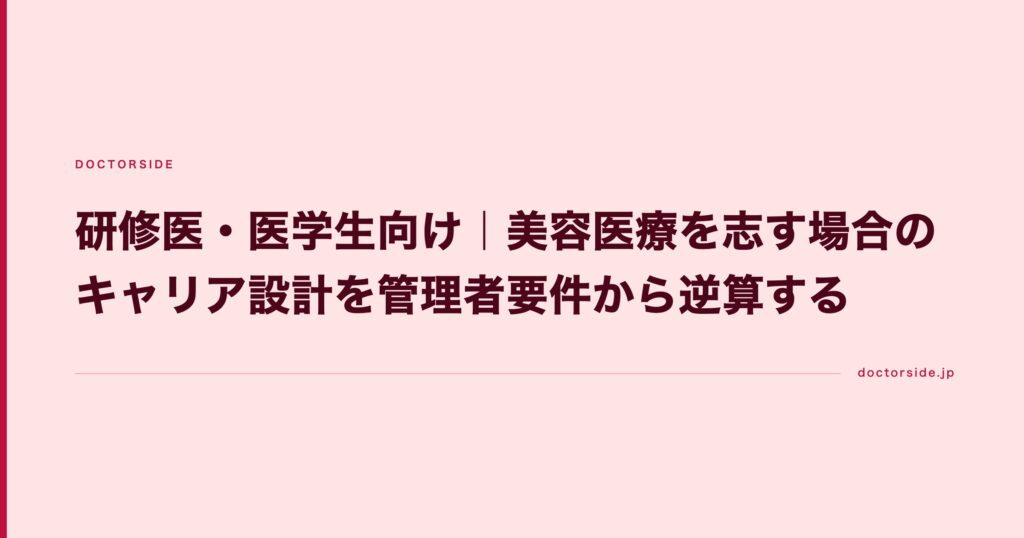 研修医・医学生向け｜美容医療を志す場合のキャリア設計を管理者要件から逆算する